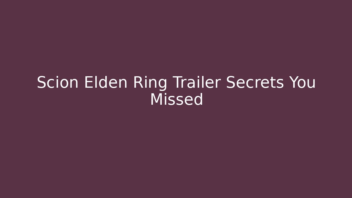 Scion Elden Ring Trailer Secrets You Missed