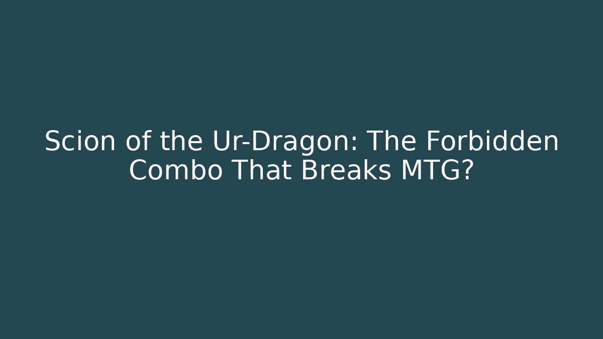 Scion of the Ur-Dragon: The Forbidden Combo That Breaks MTG?