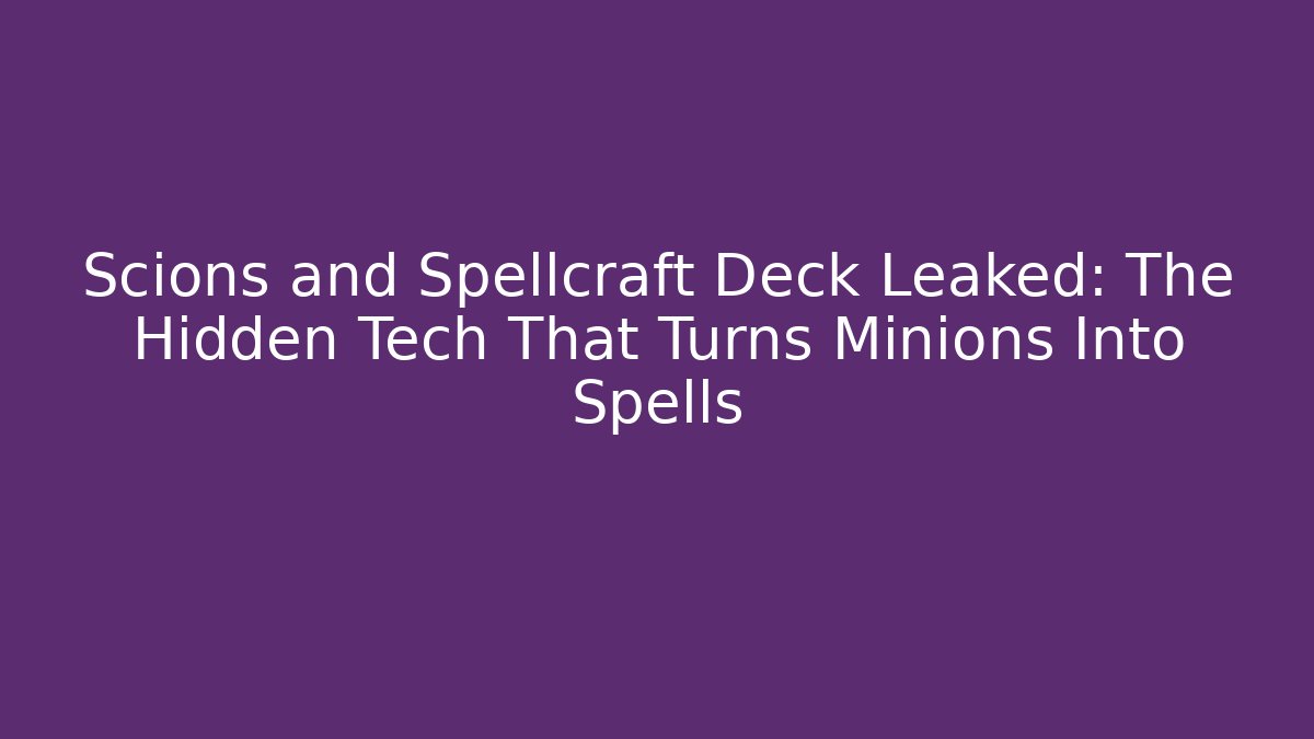 Scions and Spellcraft Deck Leaked: The Hidden Tech That Turns Minions Into Spells