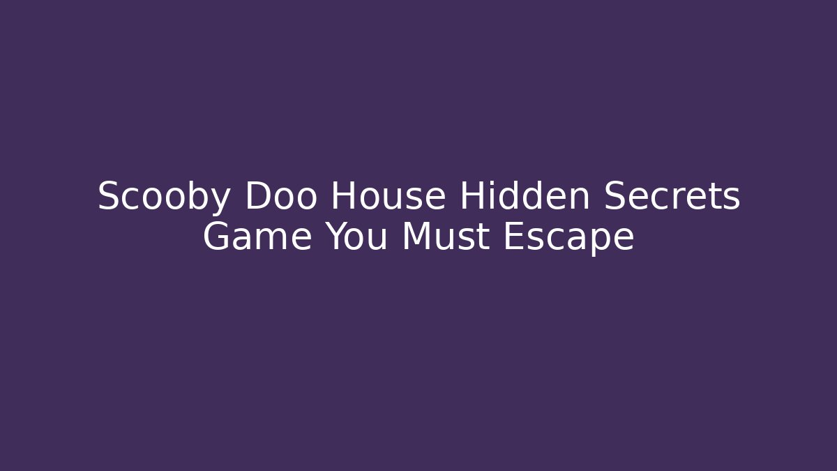Scooby Doo House Hidden Secrets Game You Must Escape