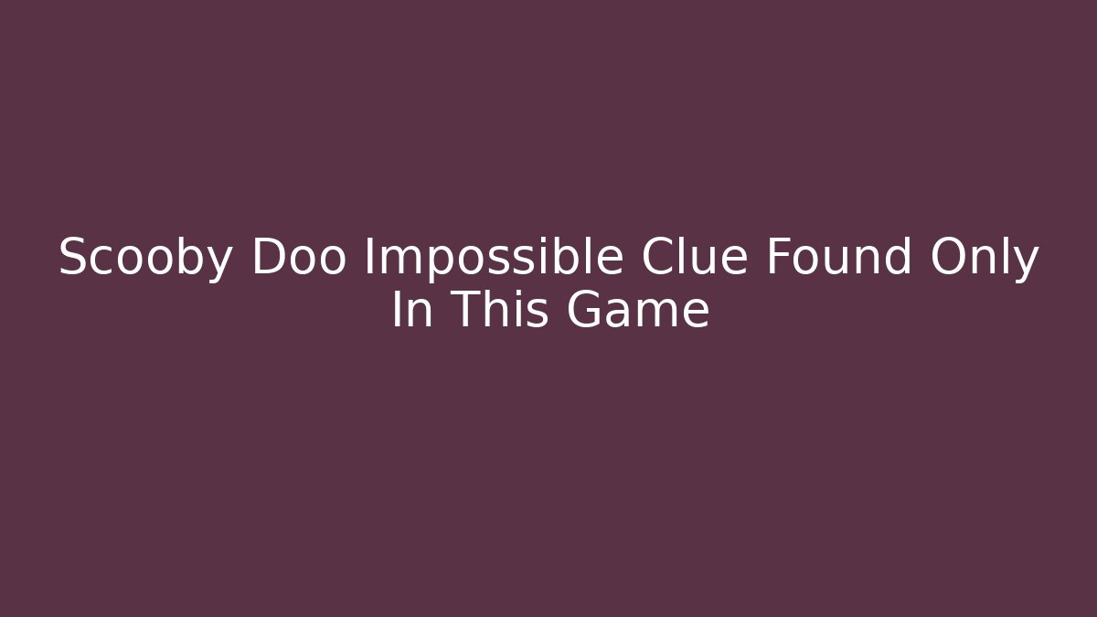 Scooby Doo Impossible Clue Found Only In This Game