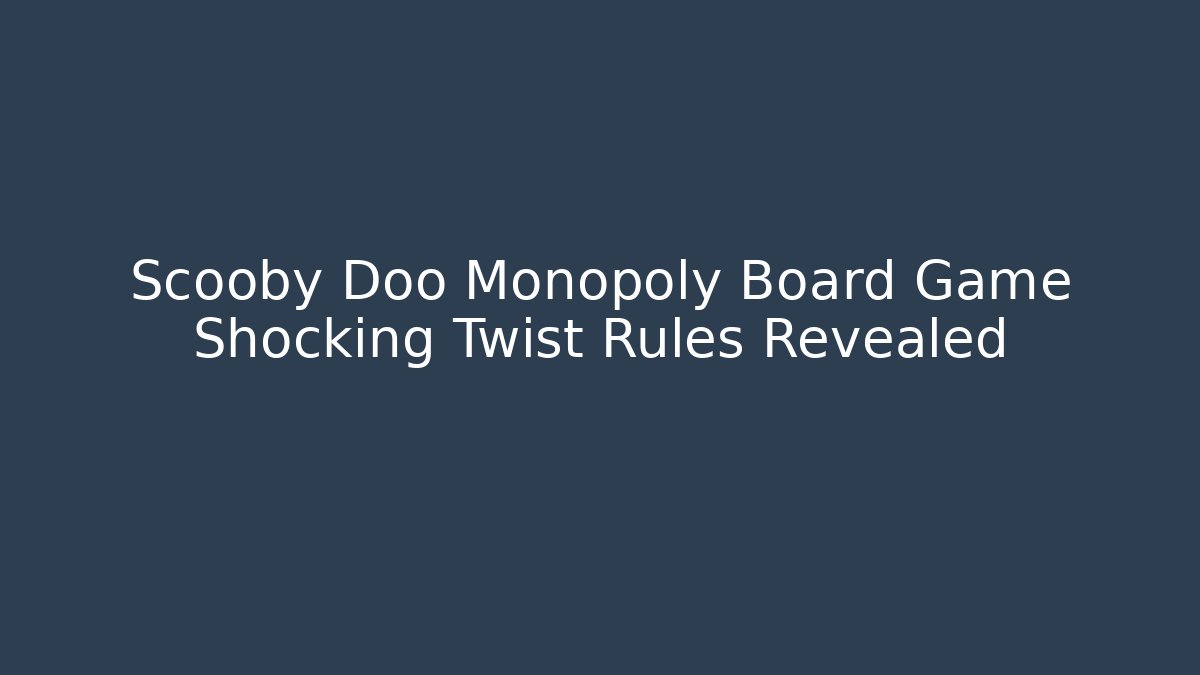 Scooby Doo Monopoly Board Game Shocking Twist Rules Revealed - Critter Realm
