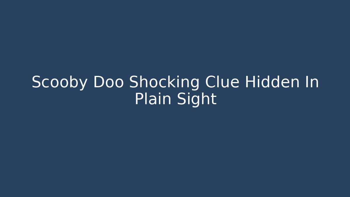 Scooby Doo Shocking Clue Hidden In Plain Sight