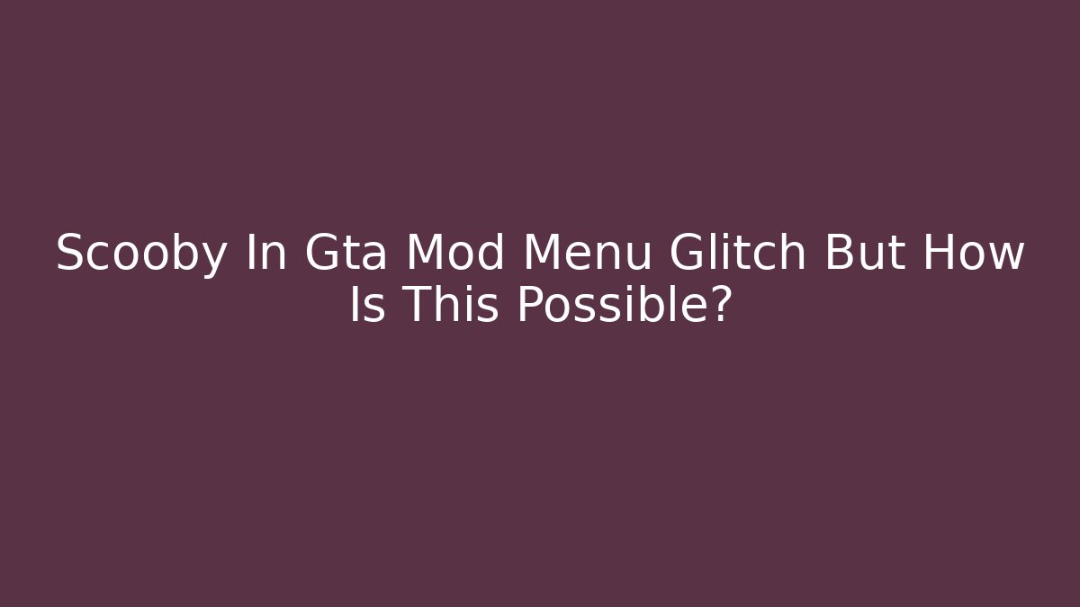 Scooby In Gta Mod Menu Glitch But How Is This Possible?