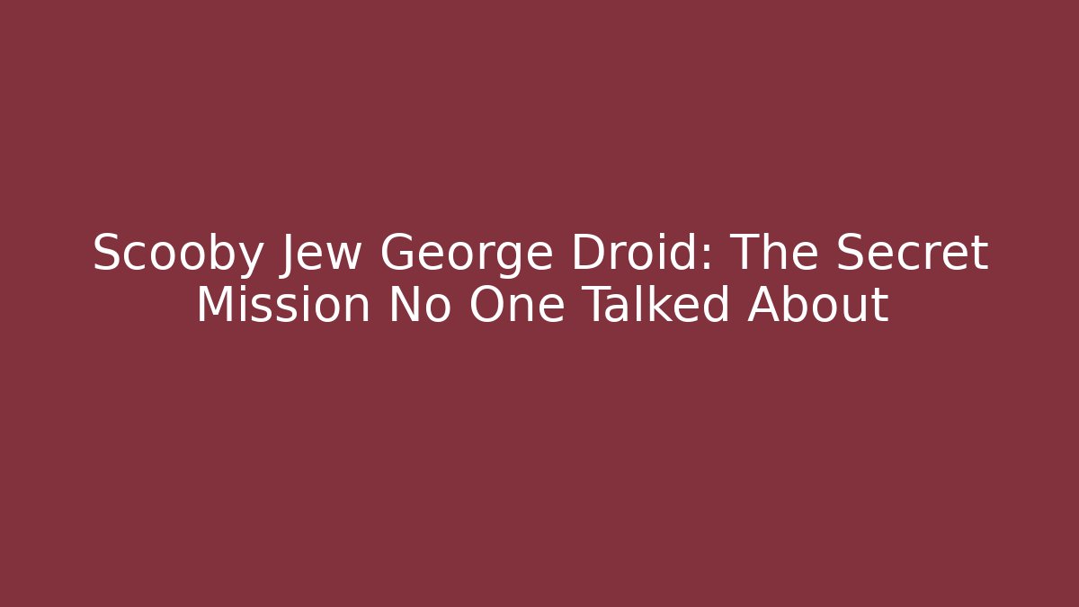 Scooby Jew George Droid: The Secret Mission No One Talked About