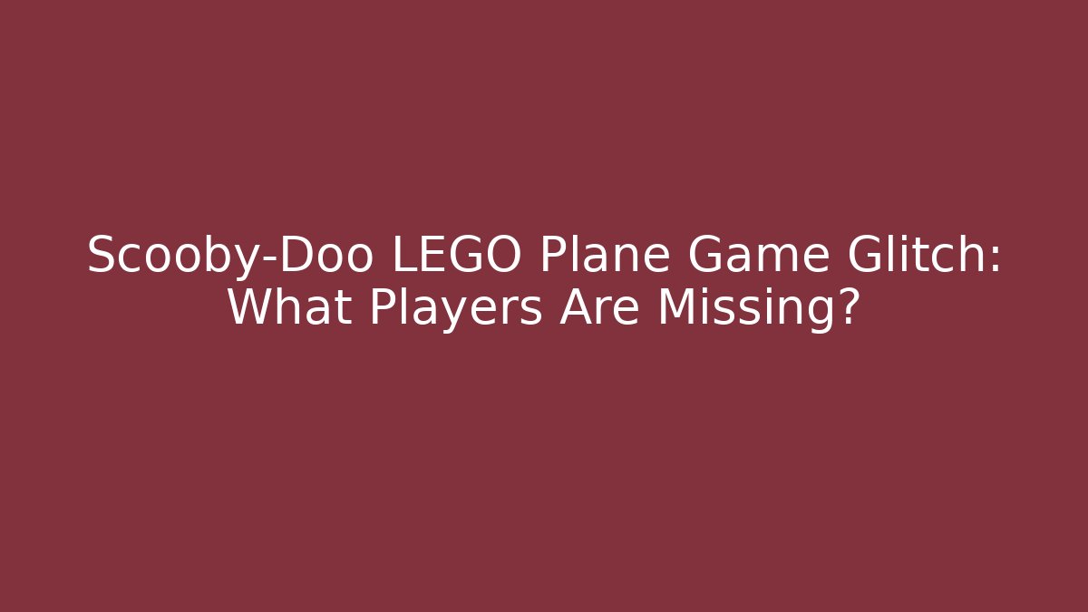 Scooby-Doo LEGO Plane Game Glitch: What Players Are Missing?