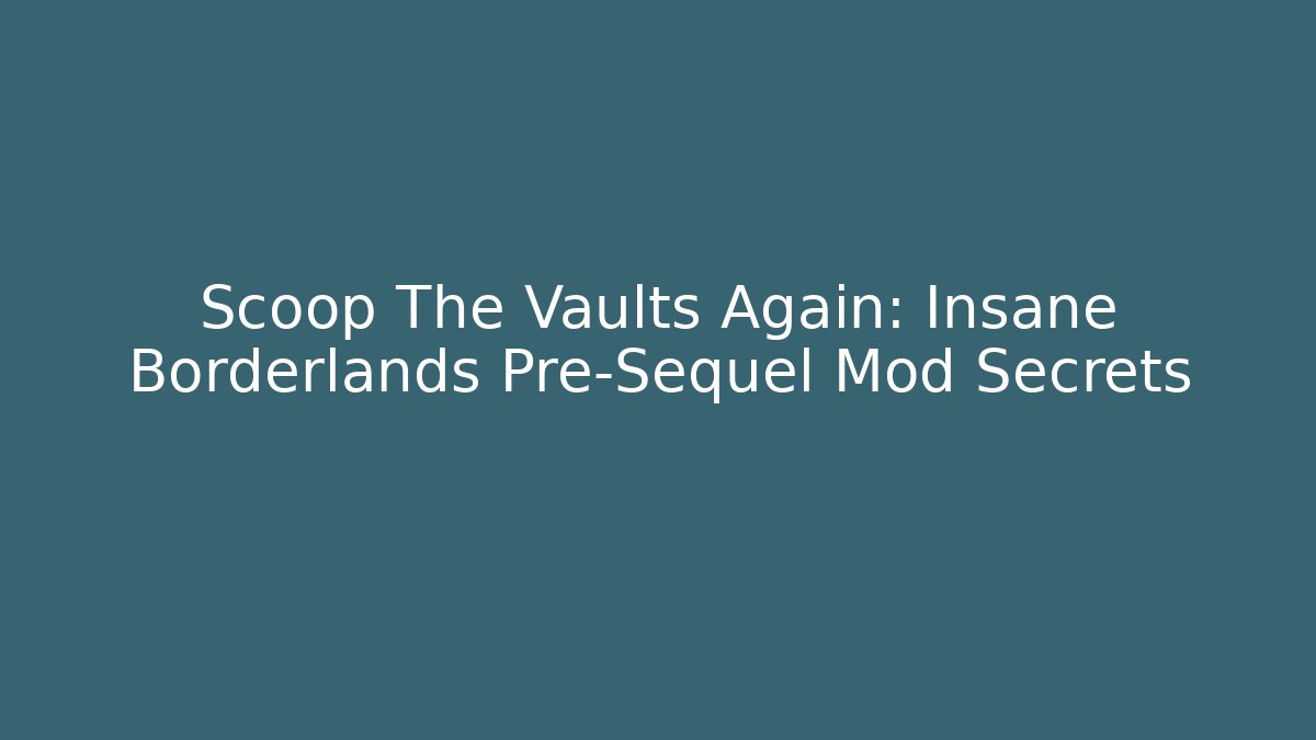 Scoop The Vaults Again: Insane Borderlands Pre-Sequel Mod Secrets