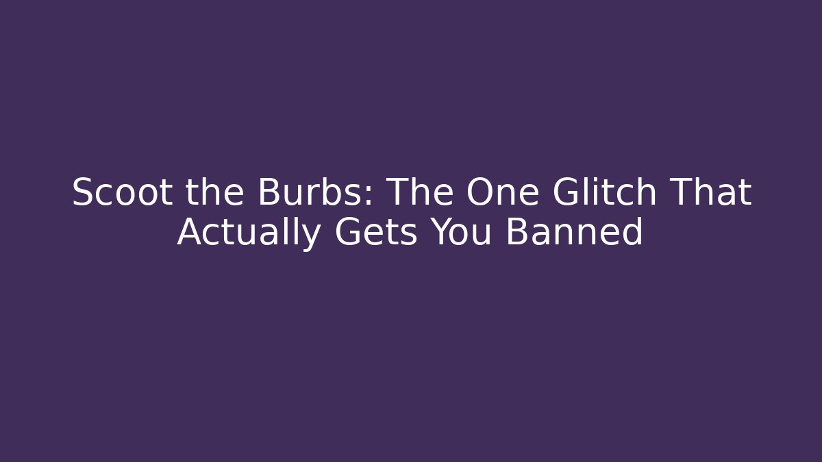 Scoot the Burbs: The One Glitch That Actually Gets You Banned