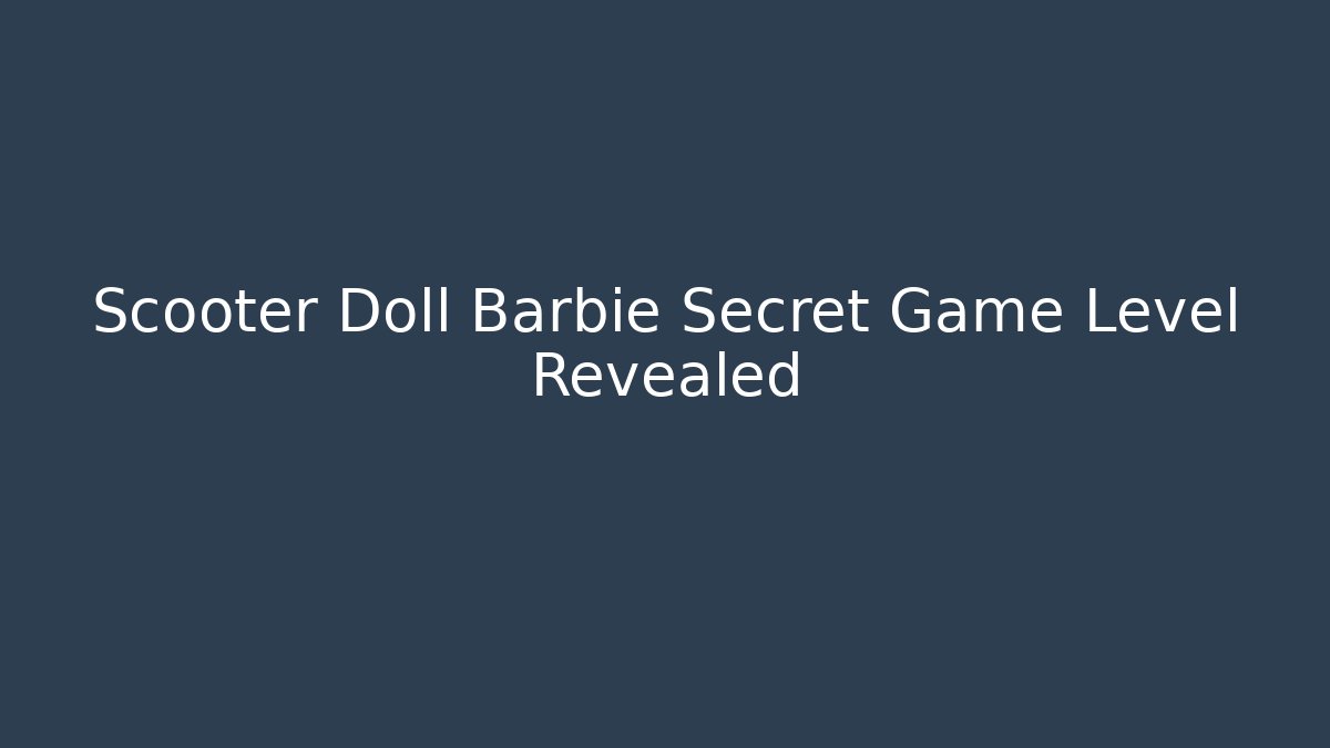 Scooter Doll Barbie Secret Game Level Revealed