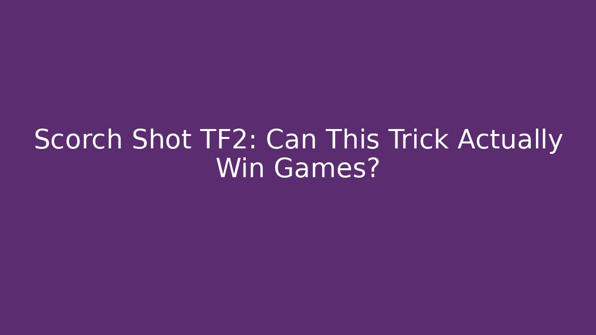 Scorch Shot TF2: Can This Trick Actually Win Games?