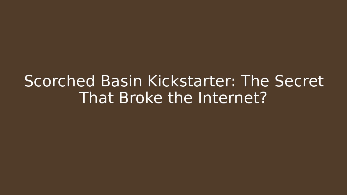 Scorched Basin Kickstarter: The Secret That Broke the Internet? - Critter Realm