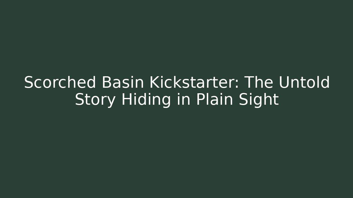 Scorched Basin Kickstarter: The Untold Story Hiding in Plain Sight