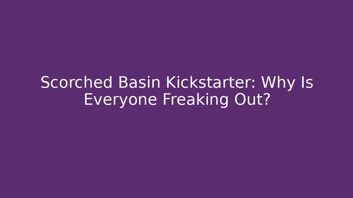 Scorched Basin Kickstarter: Why Is Everyone Freaking Out?