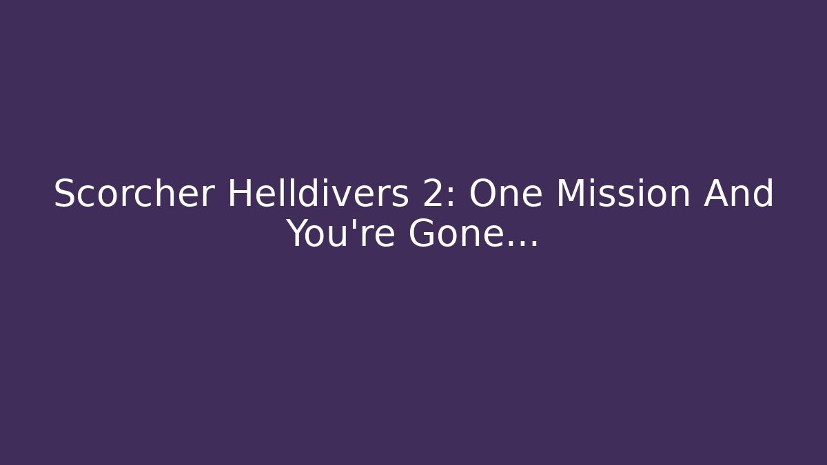 Scorcher Helldivers 2: One Mission And You're Gone... - Critter Realm