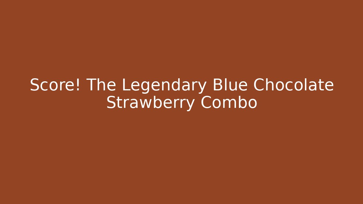 Score! The Legendary Blue Chocolate Strawberry Combo