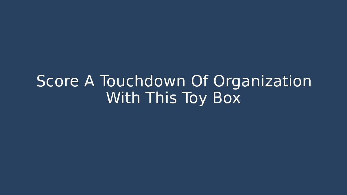 Score A Touchdown Of Organization With This Toy Box