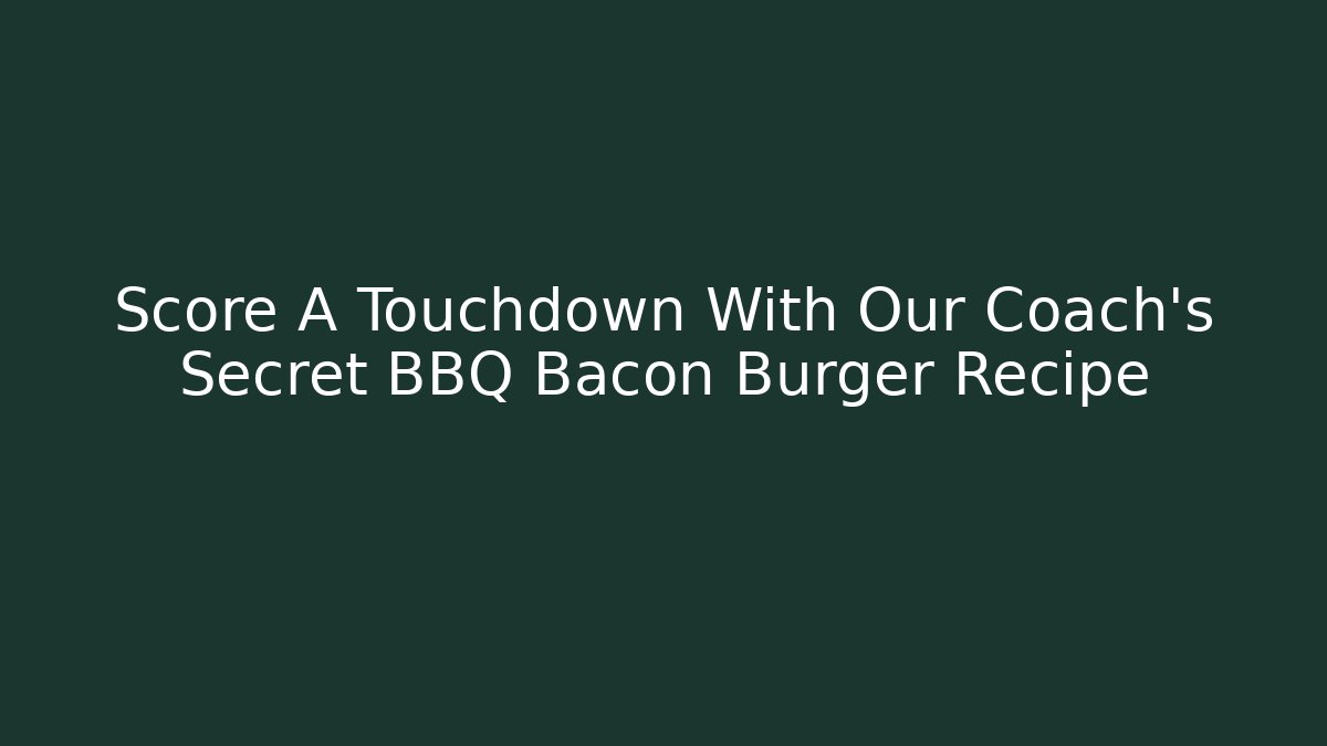 Score A Touchdown With Our Coach’s Secret BBQ Bacon Burger Recipe