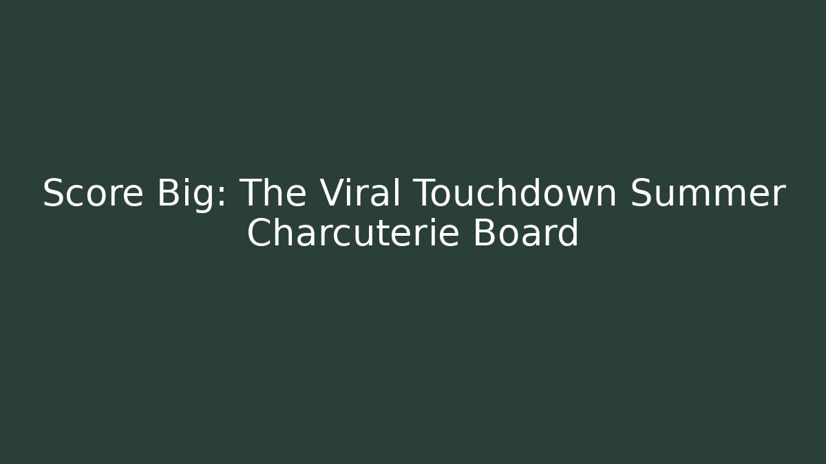 Score Big: The Viral Touchdown Summer Charcuterie Board