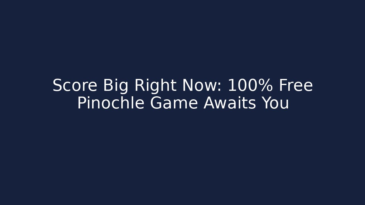 Score Big Right Now: 100% Free Pinochle Game Awaits You