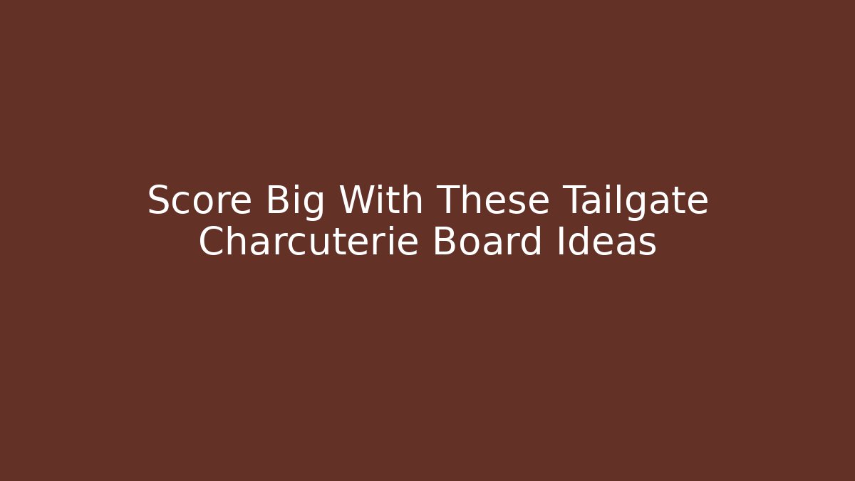 Score Big With These Tailgate Charcuterie Board Ideas