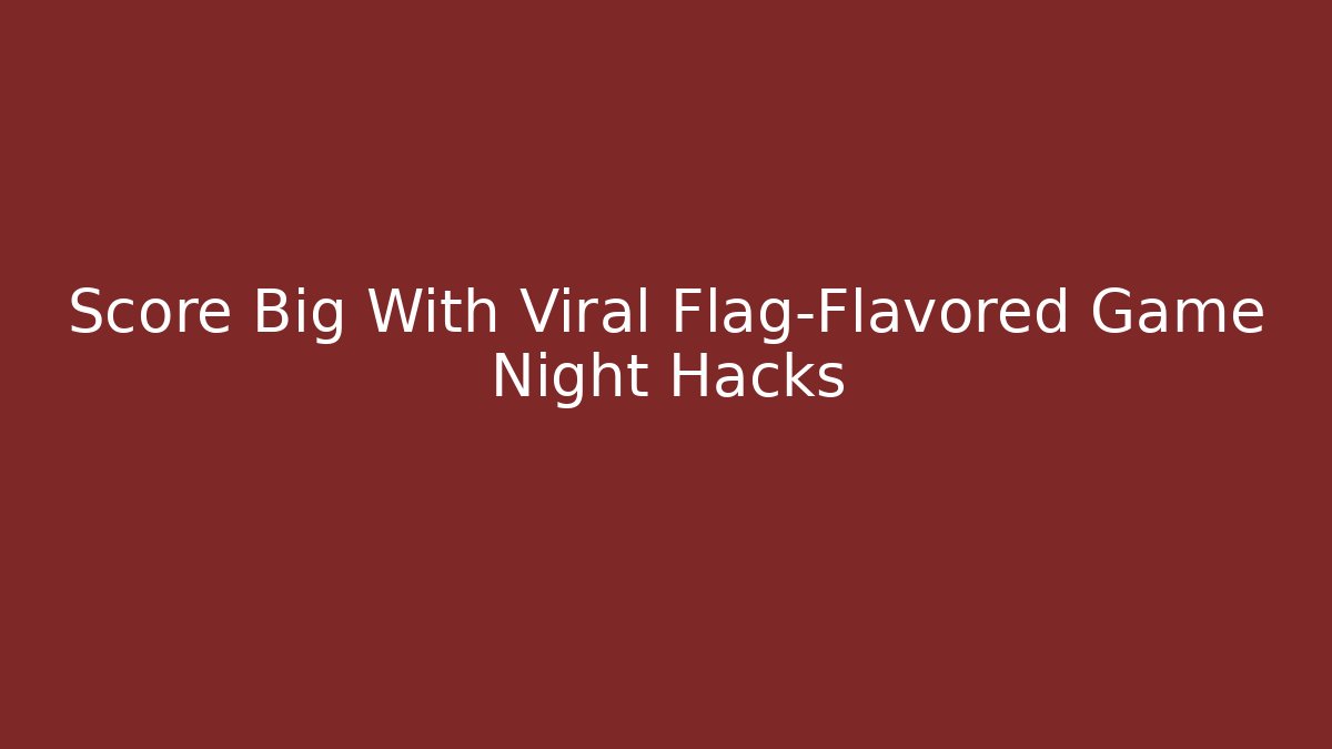 Score Big With Viral Flag-Flavored Game Night Hacks