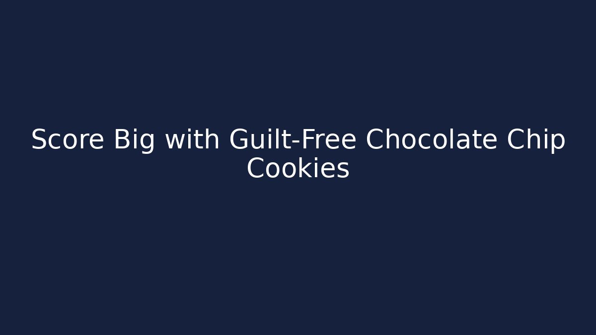 Score Big with Guilt-Free Chocolate Chip Cookies