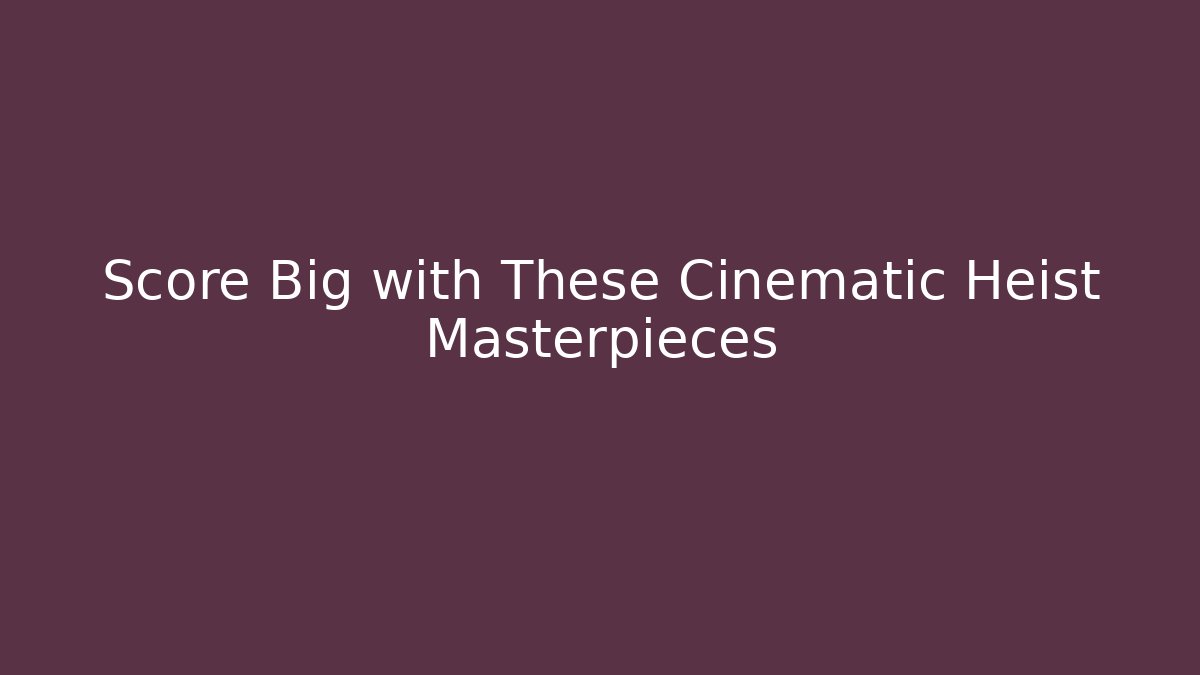 Score Big with These Cinematic Heist Masterpieces