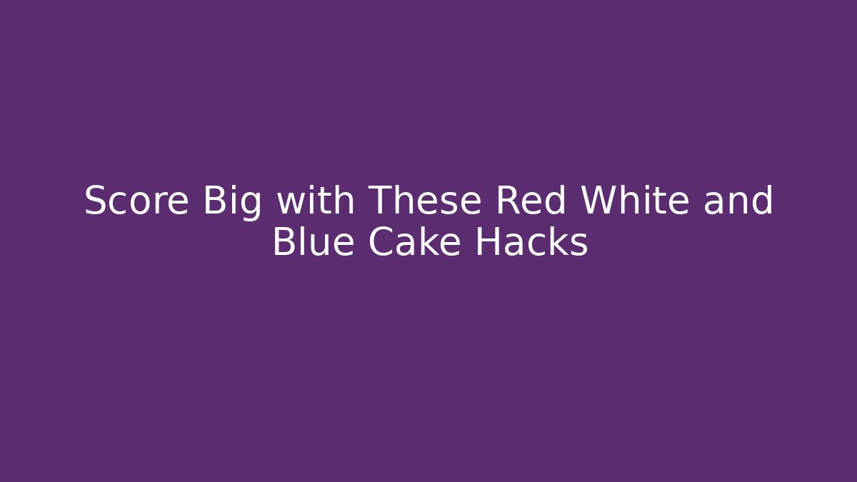 Score Big with These Red White and Blue Cake Hacks