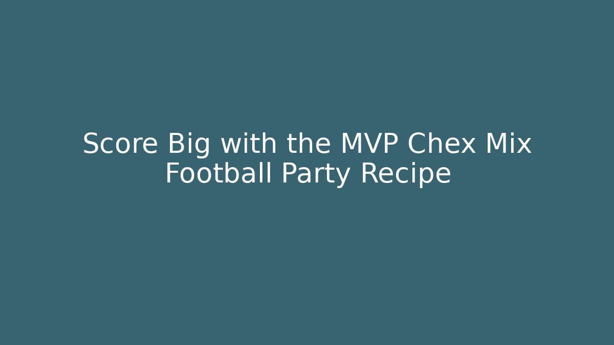 Score Big with the MVP Chex Mix Football Party Recipe