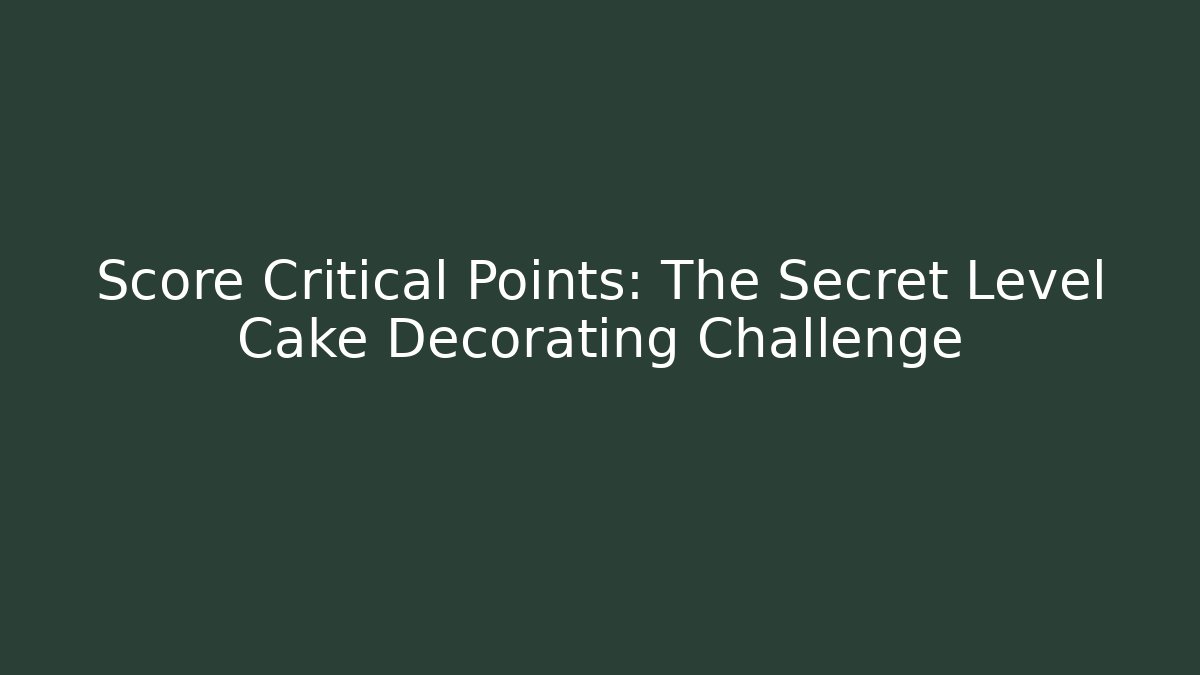 Score Critical Points: The Secret Level Cake Decorating Challenge