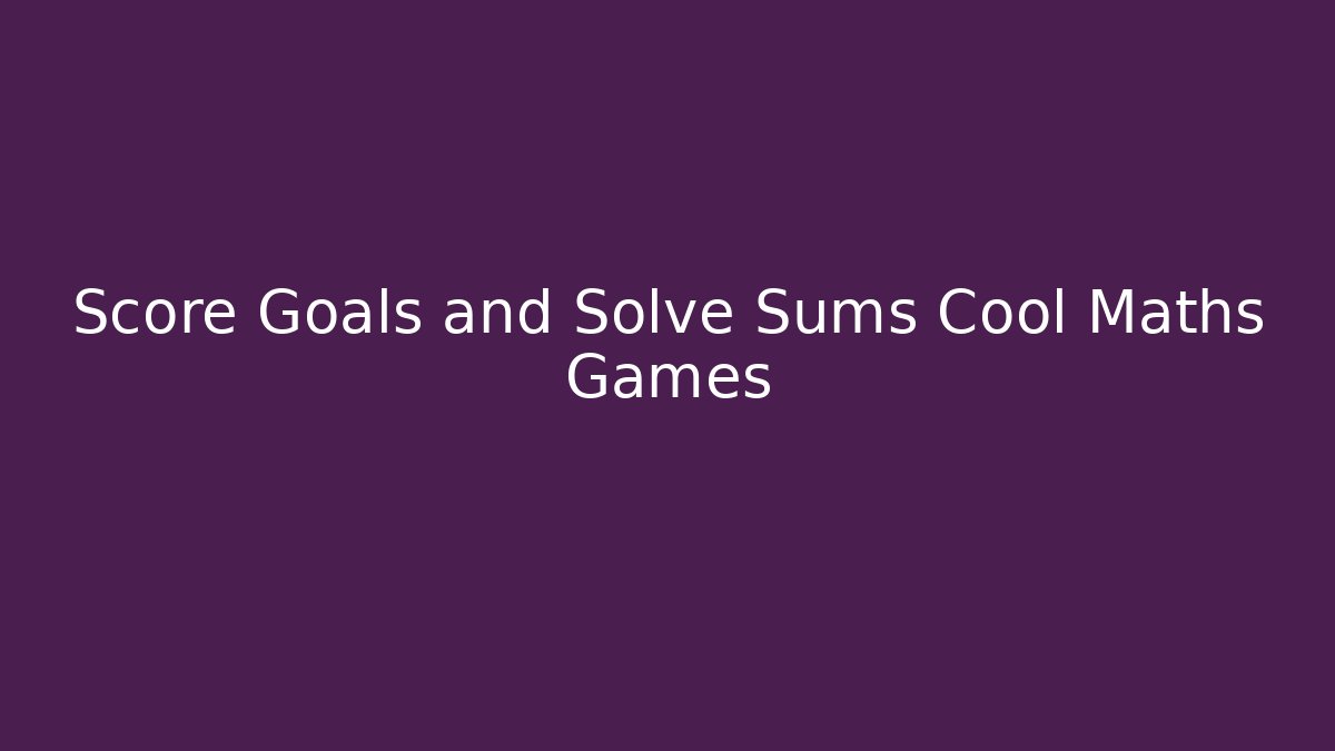 Score Goals and Solve Sums Cool Maths Games