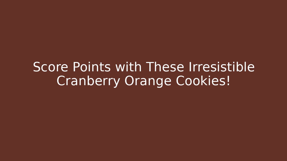 Score Points with These Irresistible Cranberry Orange Cookies!