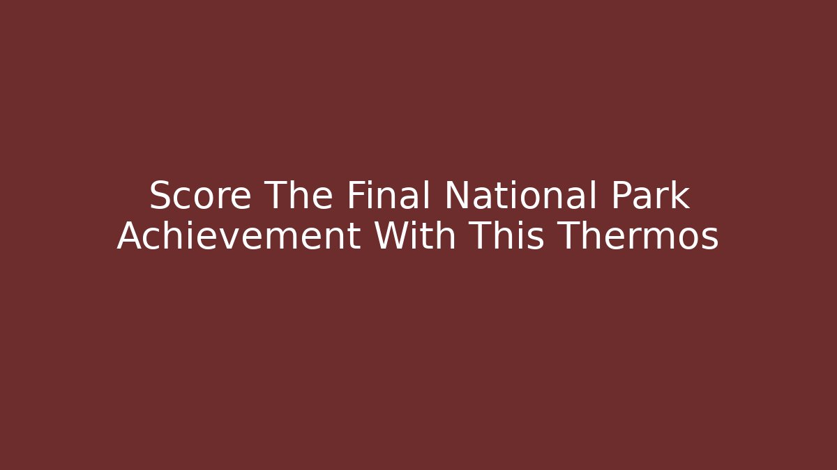 Score The Final National Park Achievement With This Thermos