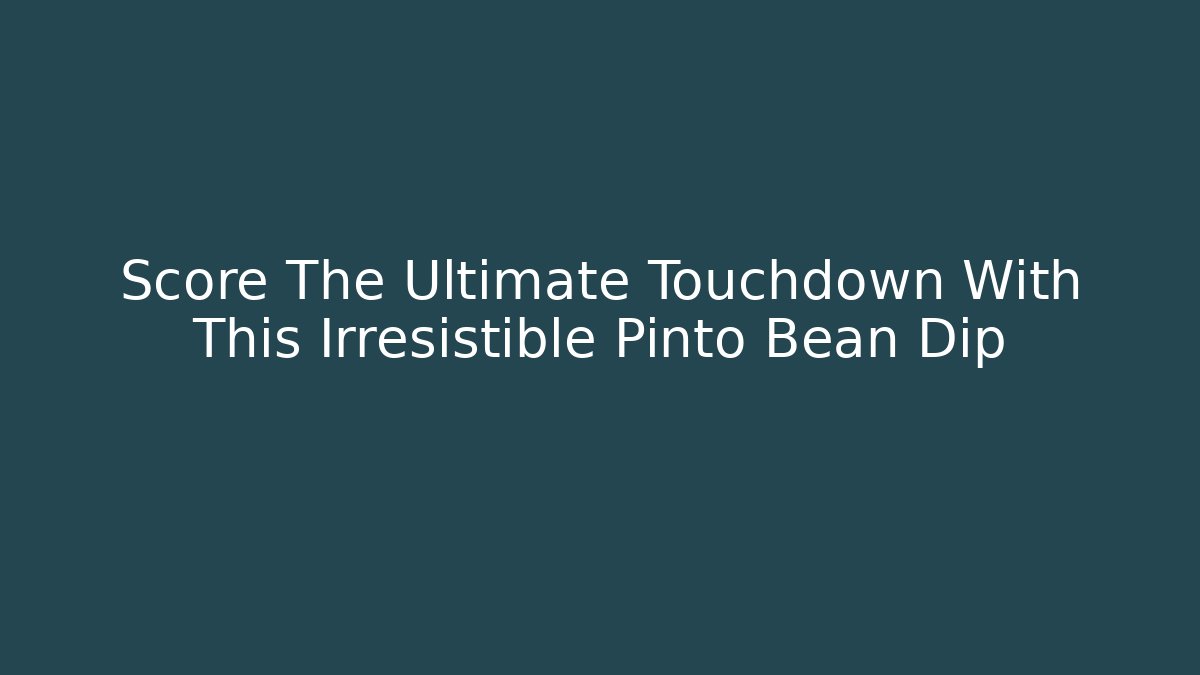 Score The Ultimate Touchdown With This Irresistible Pinto Bean Dip