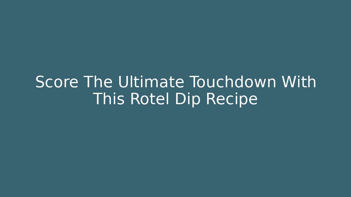 Score The Ultimate Touchdown With This Rotel Dip Recipe
