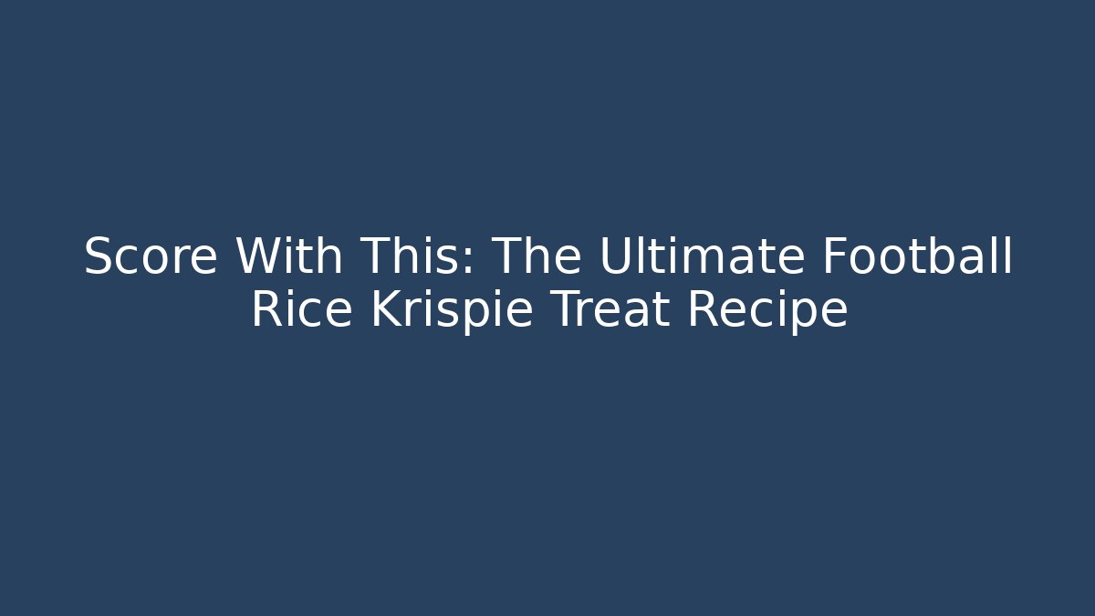 Score With This: The Ultimate Football Rice Krispie Treat Recipe