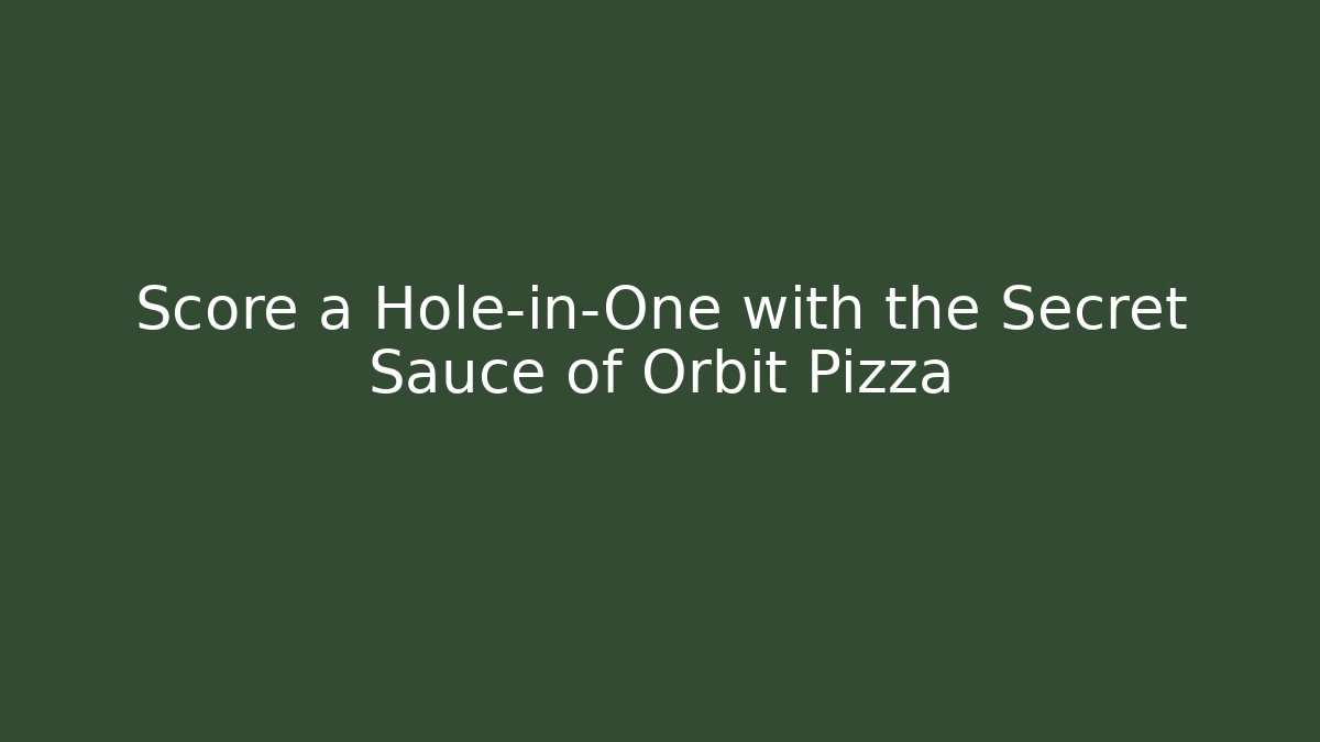 Score a Hole-in-One with the Secret Sauce of Orbit Pizza