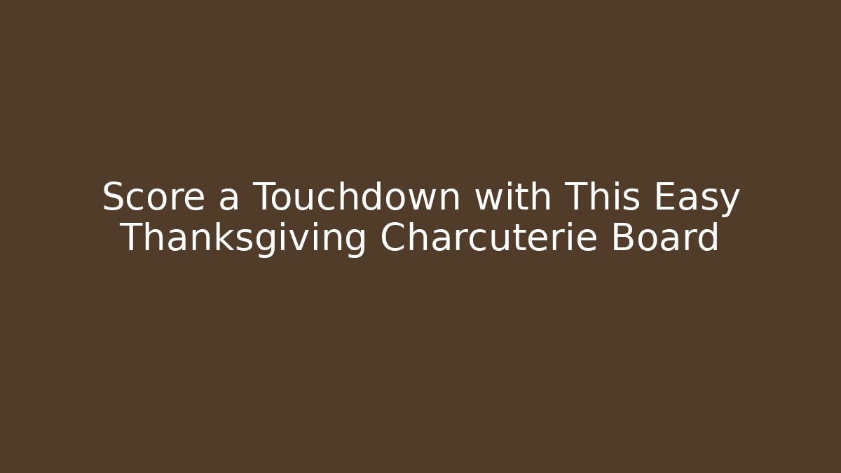 Score a Touchdown with This Easy Thanksgiving Charcuterie Board