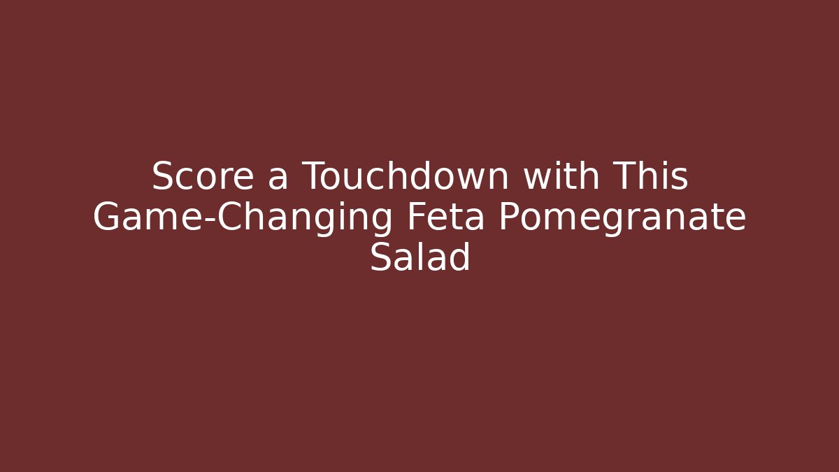 Score a Touchdown with This Game-Changing Feta Pomegranate Salad