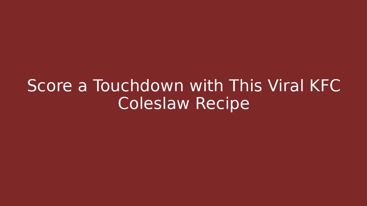 Score a Touchdown with This Viral KFC Coleslaw Recipe