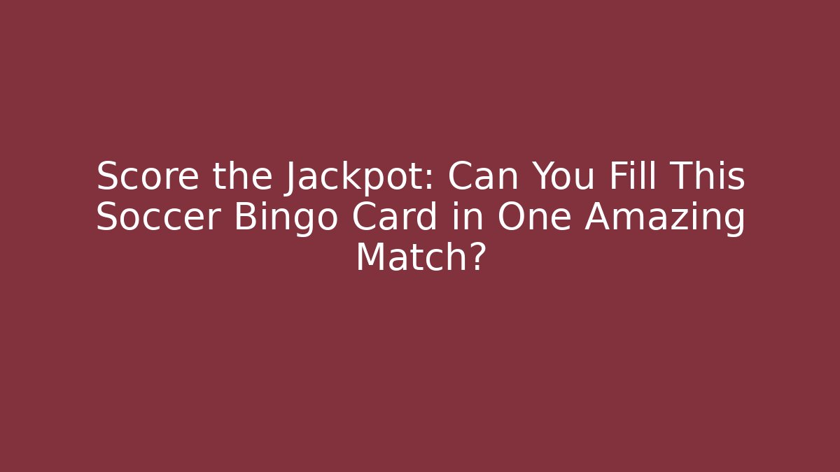 Score the Jackpot: Can You Fill This Soccer Bingo Card in One Amazing Match?