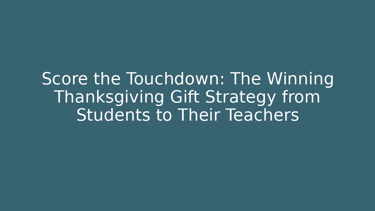 Score the Touchdown: The Winning Thanksgiving Gift Strategy from Students to Their Teachers