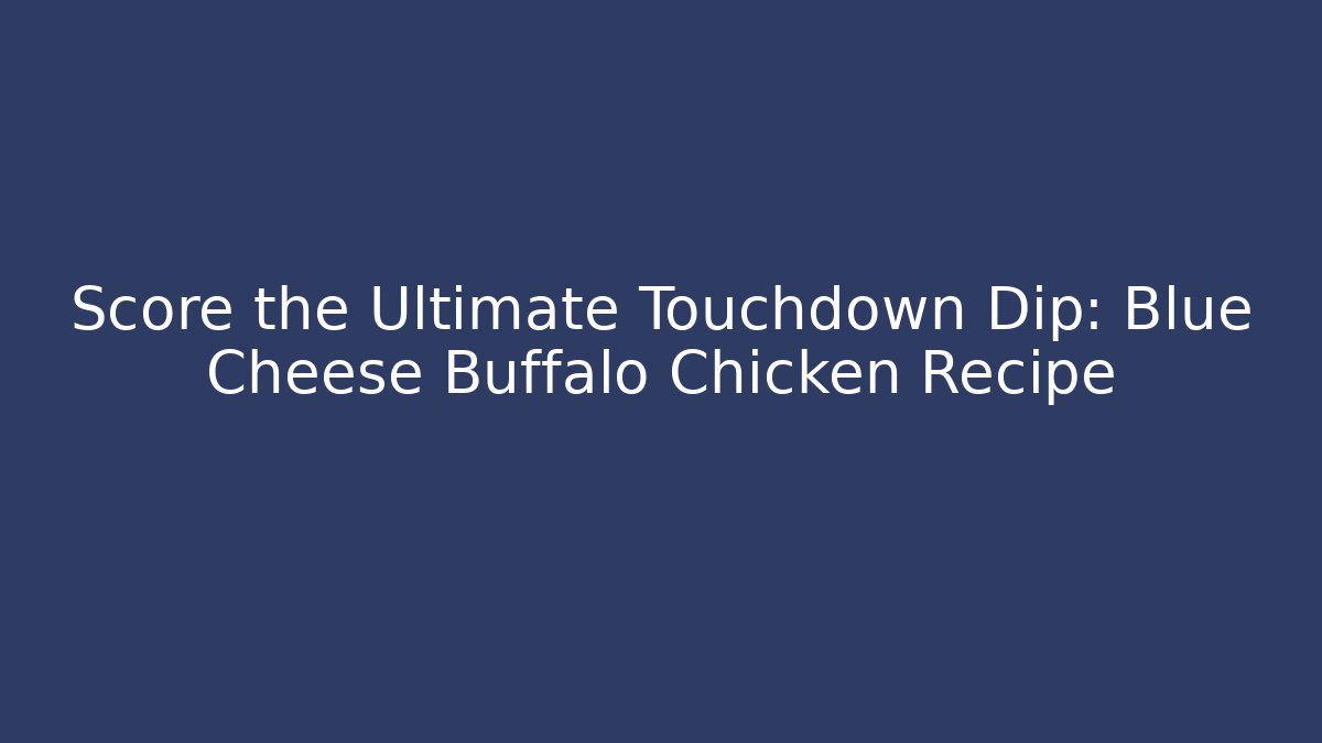 Score the Ultimate Touchdown Dip: Blue Cheese Buffalo Chicken Recipe - Critter Realm