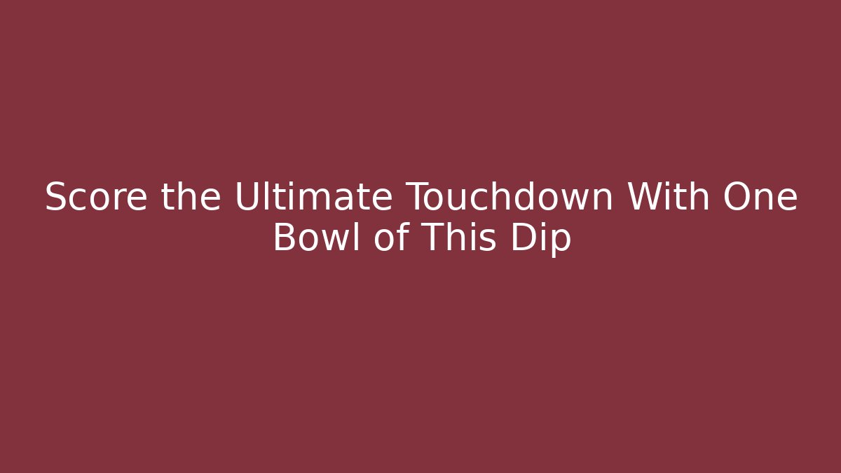 Score the Ultimate Touchdown With One Bowl of This Dip