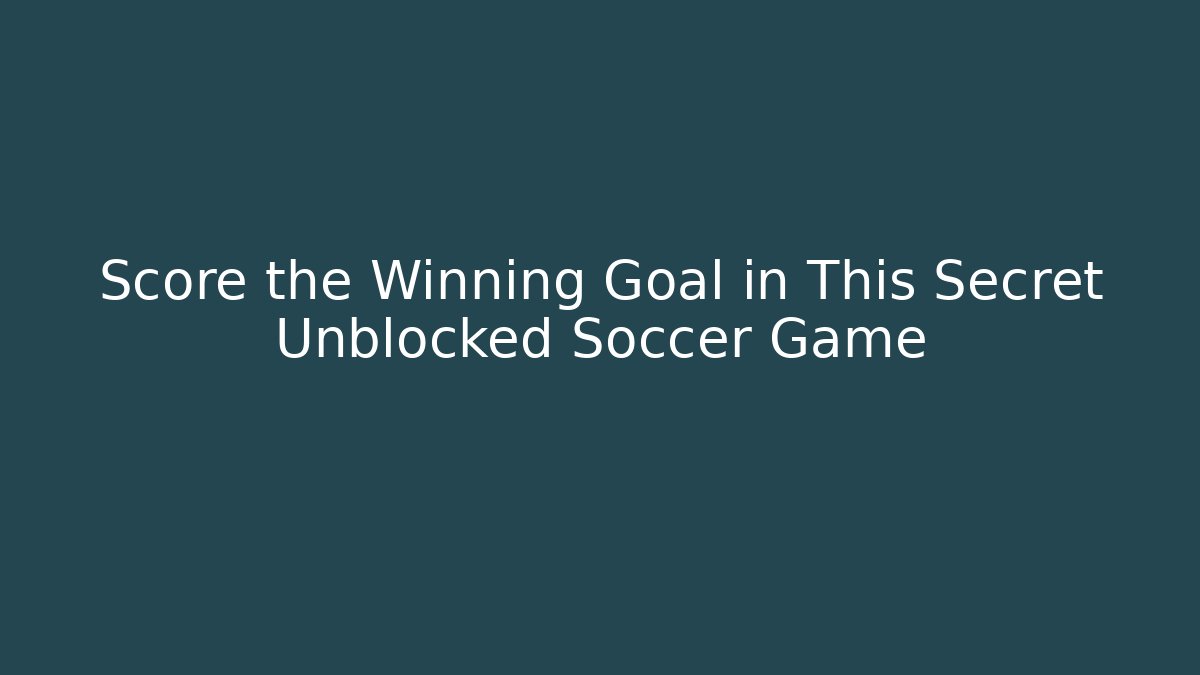 Score the Winning Goal in This Secret Unblocked Soccer Game