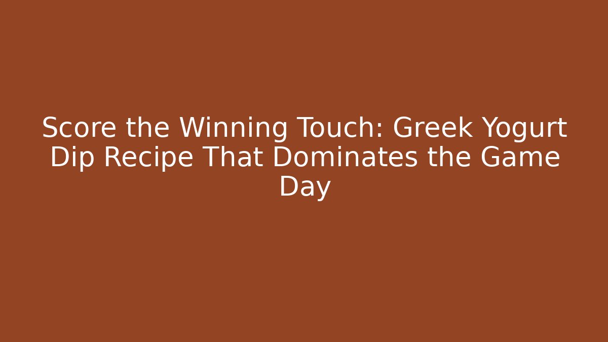 Score the Winning Touch: Greek Yogurt Dip Recipe That Dominates the Game Day