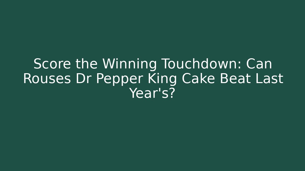Score the Winning Touchdown: Can Rouses Dr Pepper King Cake Beat Last Year’s? - Critter Realm
