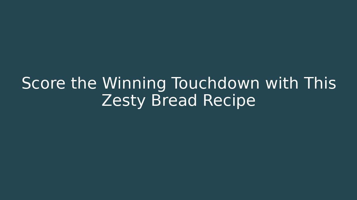 Score the Winning Touchdown with This Zesty Bread Recipe