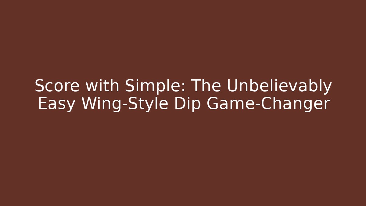 Score with Simple: The Unbelievably Easy Wing-Style Dip Game-Changer