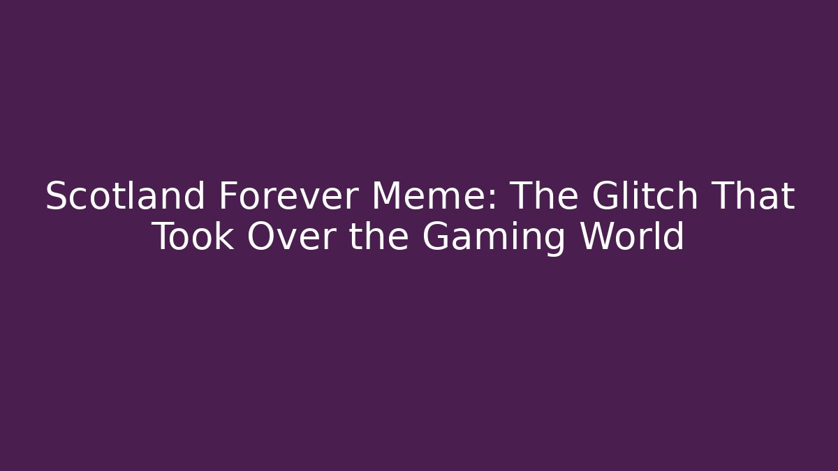 Scotland Forever Meme: The Glitch That Took Over the Gaming World